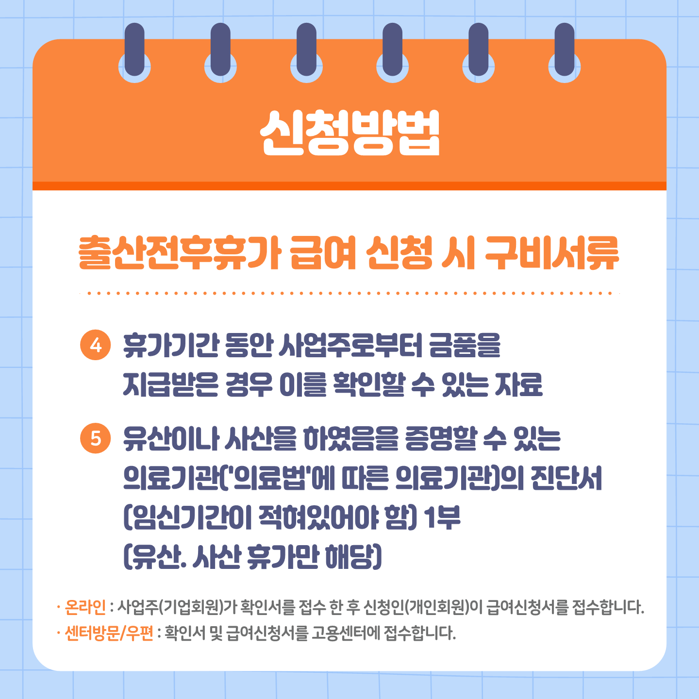 출산전후휴가 급여 신청 시 구비서류, 휴가기간 동안 사업주로부터 금품을 지급받은 경우 이를 확인할 수 있는 자료, 유산이나 사산을 하였음을 증명할 수 있는 의료기관('의료법'에 따른 의료기관)의 진단서, (임신기간이 적혀있어야 함) 1부 (유산. 사산 휴가만 해당)