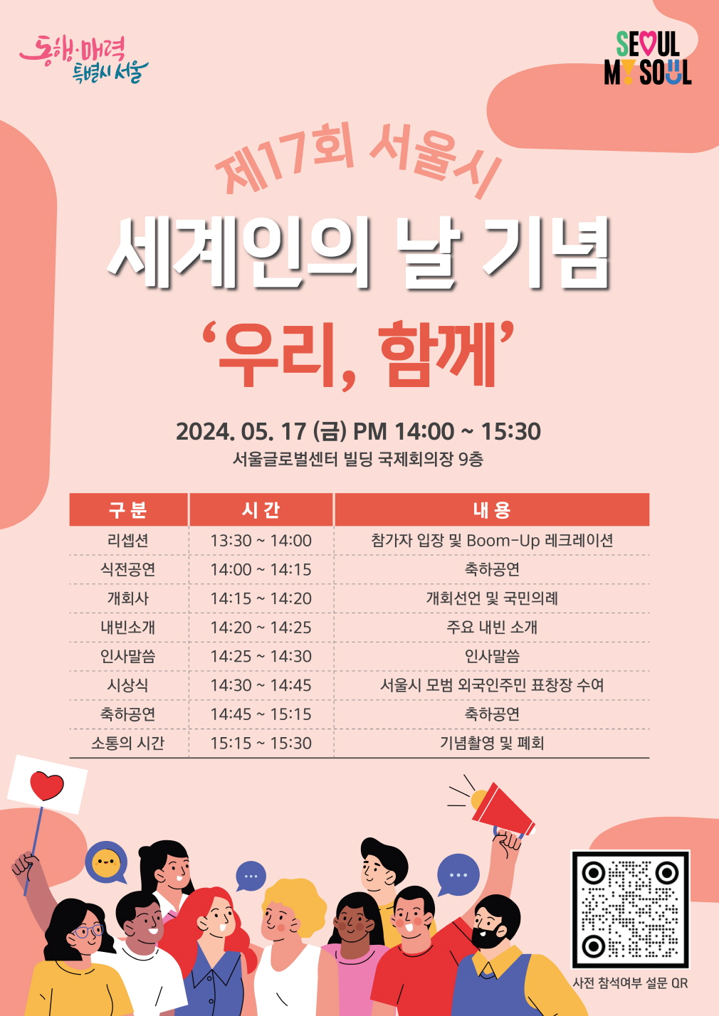 제17회 서울시 세계인의 날 기념 '우리, 함께'  2024.5.17.(금) PM 14:00~15:30  서울글로벌센터 빌딩 국제회의장 9층  구분 : 리셉션, 식전공연, 개회사, 내빈소개, 인사말씀, 시상식, 축하공연, 소통의 시간