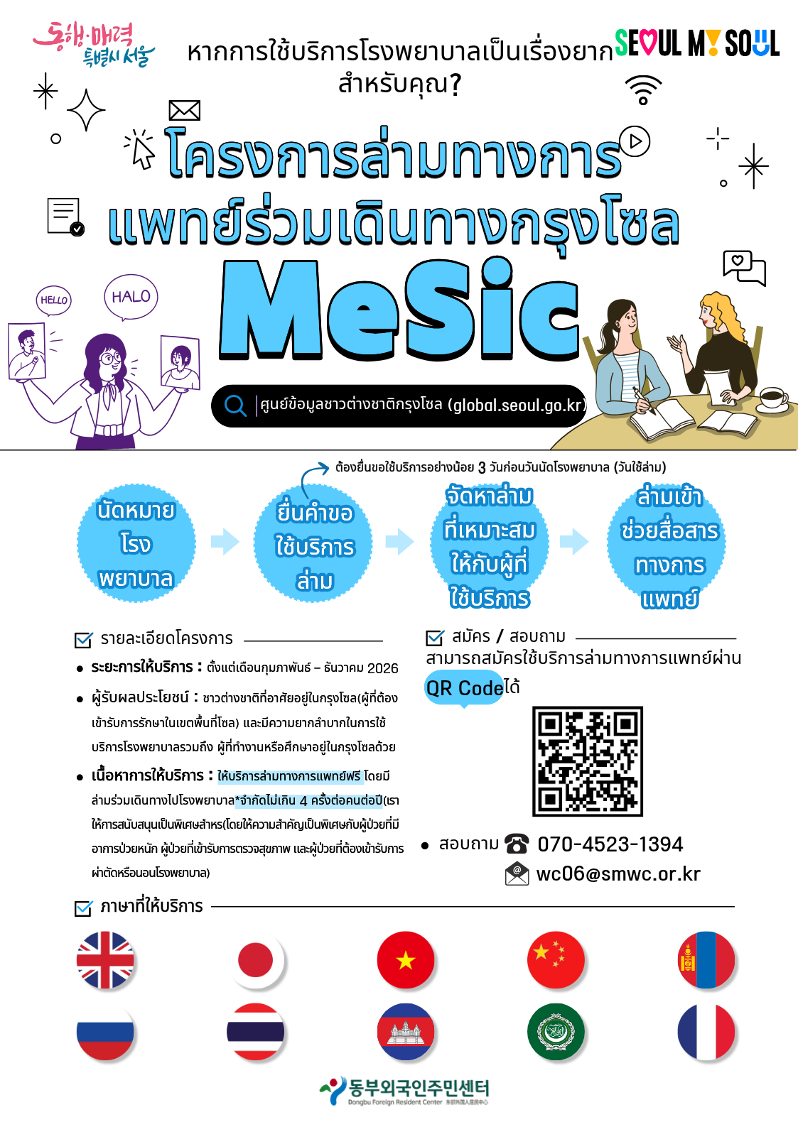 โปสเตอร์โครงการล่ามทางการแพทย์ร่วมเดินทาง กรุงโซล ประจำปี 2026 (MeSic) ผู้รับบริการ: ชาวต่างชาติที่อาศัยอยู่ในกรุงโซล รายละเอียด: ล่ามทางการแพทย์ร่วมเดินทางไปโรงพยาบาล ฟรีสูงสุด 4 ครั้งต่อคนต่อปี การสมัคร: ล่วงหน้าอย่างน้อย 3 วันก่อนวันนัดหมาย สอบถาม: 070-4523-1394, wc06@smwc.or.kr