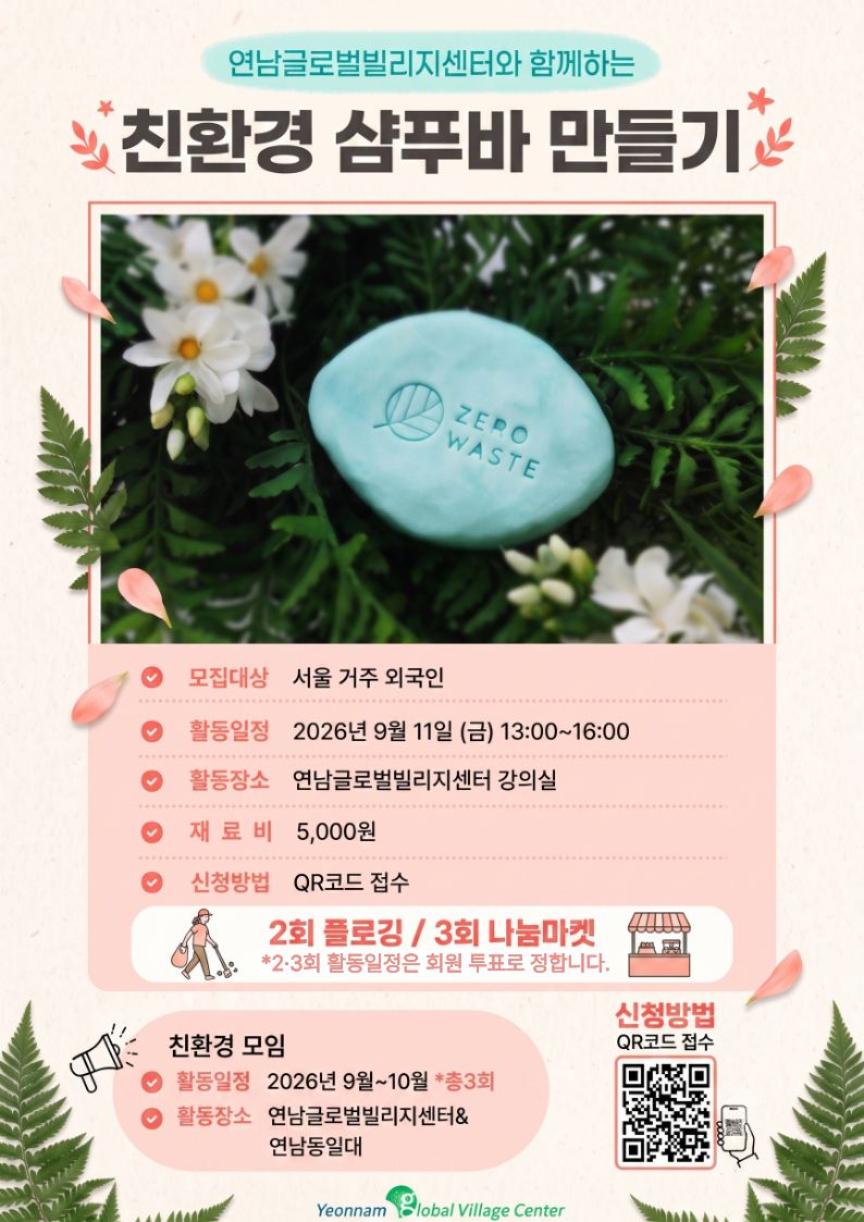 연남글로벌빌리지센터 '지구를 살리는 친환경 자조모임' 참여자 모집    많은 관심 바랍니다.  https://forms.gle/PCNVsLScae5ZmCn37 &nbsp;    ▶날&nbsp; &nbsp; &nbsp; 짜 | 2026년 9월 ~ 10월(총 3회)  ▶장&nbsp; &nbsp; &nbsp; 소 | 연남글로벌빌리지센터 교육실  ▶주요활동 | 1회 친환경 샴푸바 만들기/ 2회 연남동 플로깅/ 3회 나눔마켓  ▶모집대상 | 환경보호에 관심이 있는 서울 거주 외국인  ▶신청문의 | 온라인 및 전화 신청 02-6406-8153