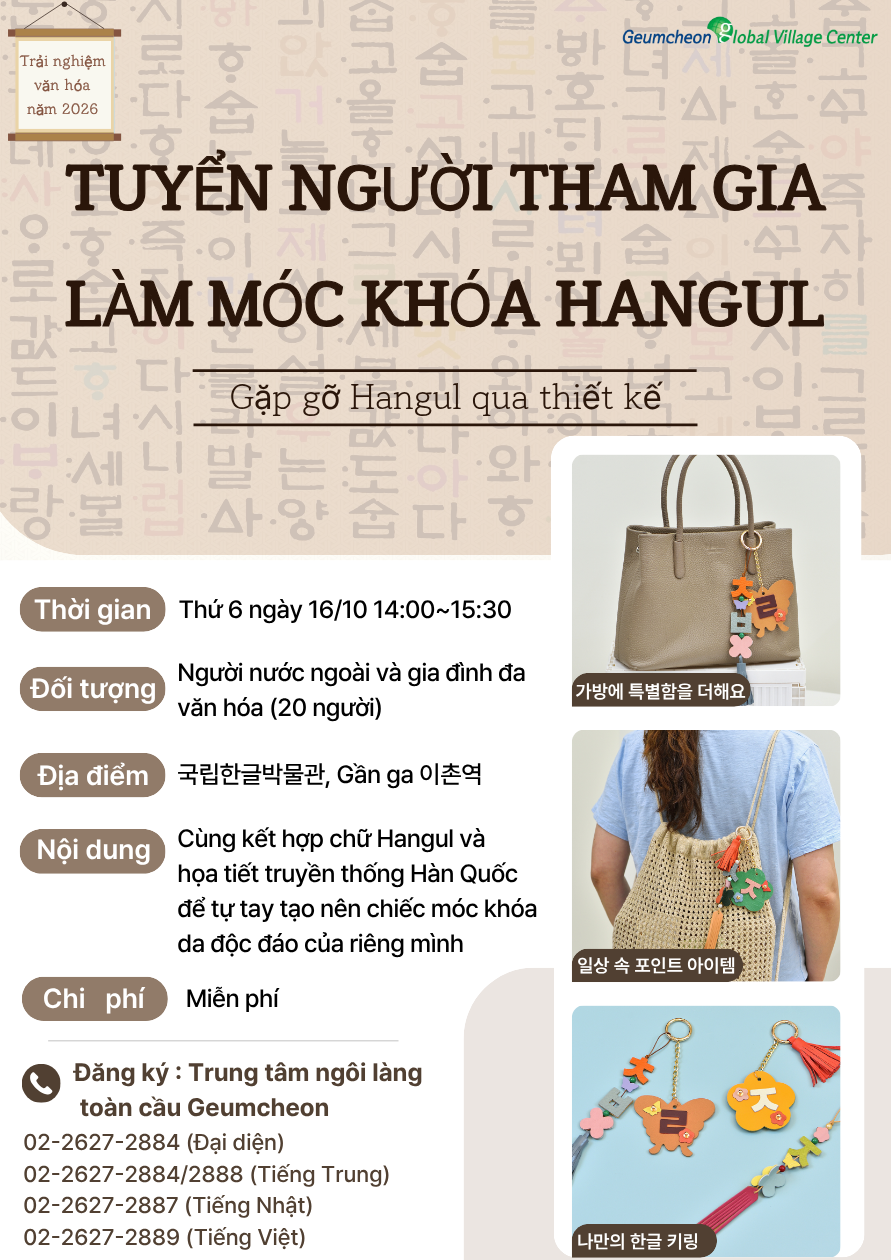 안녕하세요, 금천글로벌빌리지센터입니다! 👋 밋밋했던 내 가방에 나만의 특별한 포인트를 더해볼까요? ✨ 디자인으로 만나는 아름다운 한글! 한글과 전통 문양을 쏙 담아 세상에 단 하나뿐인 가죽 키링을 직접 만드는 2026년 문화체험 프로그램이 열립니다. 국립한글박물관에서 진행하는 특별한 체험활동! 참가비는 100% 무료로 진행되며, 선착순 20명만 모집하니 망설이지 말고 지금 신청하세요! 🏃💨 📌 행사 상세 안내 일시: 2026년 10월 16일(금) 14:00 ~ 15:30 장소: 용산 센트럴파크타워 * 국립한글박물관 화재로 센트럴파크타워에서 임시 진행 대상: 외국인주민 및 다문화가족 20명 (선착순 마감) 내용: 한글과 전통 문양을 담은 나만의 가죽 키링 만들기 비용: 전액 무료 (FREE) ☎️ 신청 및 문의 마감되기 전에 지금 바로 전화로 신청해 주세요! 대표 전화: 02-2627-2884 중국어 상담: 02-2627-2884 / 2888 일본어 상담: 02-2627-2887 베트남어 상담: 02-2627-2889