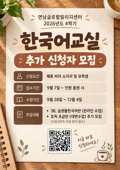 <한국어 교실 4학기 추가 모집 공지> *온라인 접수기간: 충원시까지 *수업기간: 9월 28일 ~ 12월 4일(10주) *신청링크: https://forms.gle/KK9SXUXGRqwRepi68 2026년 연남글로벌빌리지센터 한국어 교실 4학기 TOPIK 초급반, 3B반, 실생활 한국어반을 추가 모집합니다. TOPIK 초급반은 대면수업이며, 3B반과 실생활 한국어반(Korean Idioms)은 온라인 수업입니다. 신청 후 별도의 접수 완료 연락은 드리지 않으며, 수업 시작 전에 확인 문자를 보내드립니다. 한국어 수준 확인이 필요한 경우에는 별도로 전화드릴 수 있습니다.