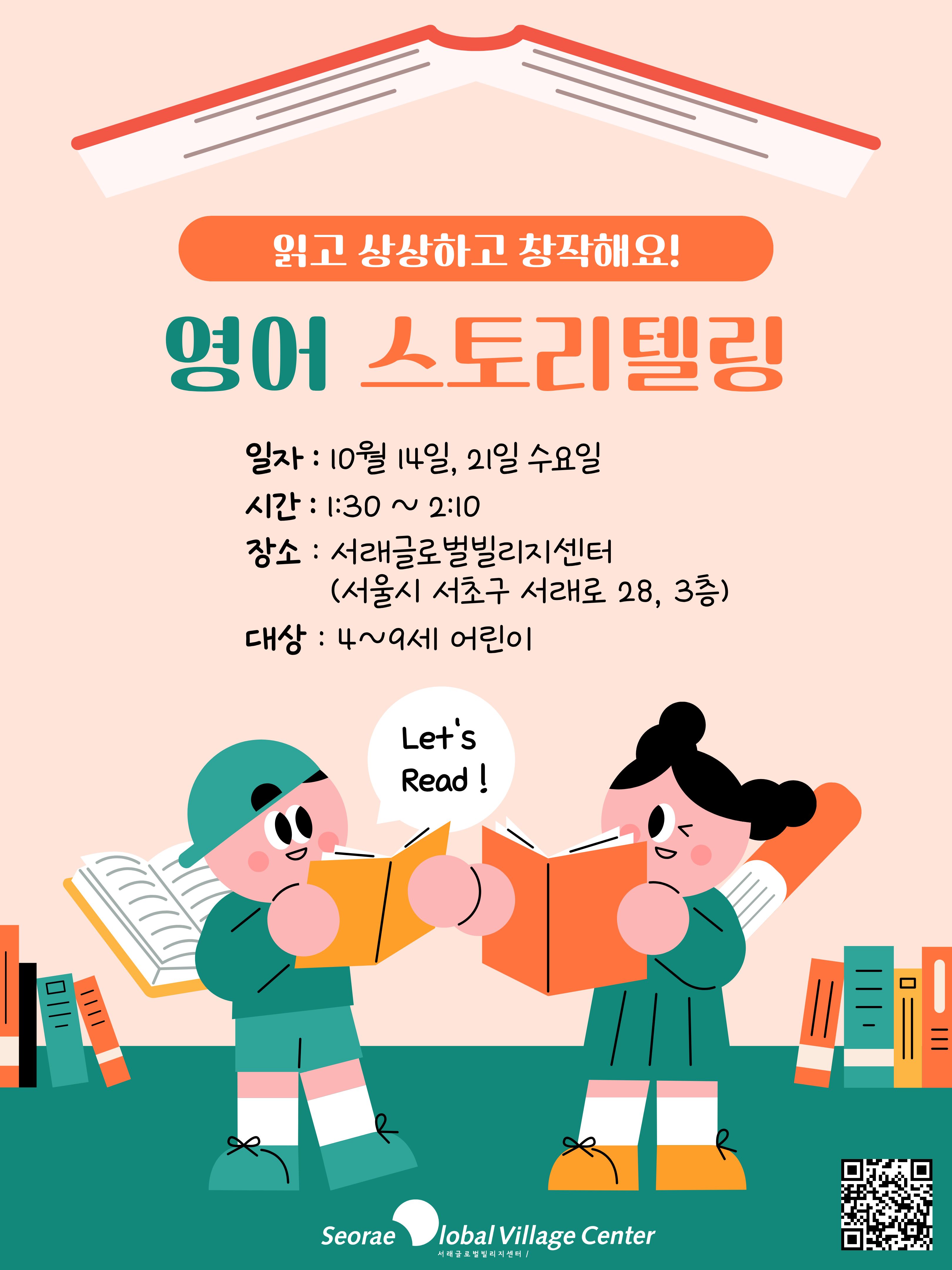 읽고 상상하고 창작해요!  영어 스토리텔링 일자 : 10월 14일, 21일 수요일 시간 : 1:30 ~ 2:10 장소 : 서래글로벌빌리지센터 (서울시 서초구 서래로 28, 3층) 대상 : 4~9세 어린이  Let's Read !