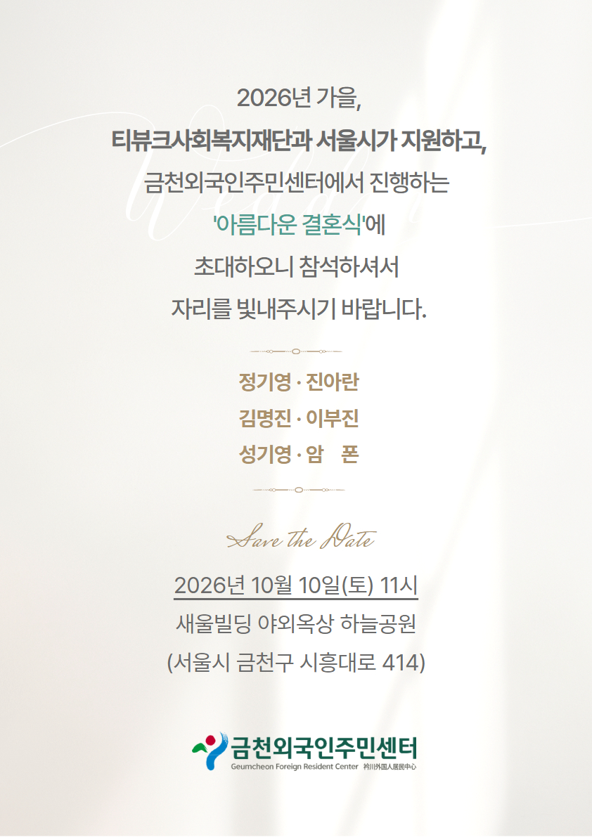 2026년 가을, 티뷰크사회복지재단과 서울시가 지원하고, 금천외국인주민센터에서 진행하는 '아름다운 결혼식'에 초대하오니 참석하셔서 자리를 빛내주시기 바랍니다.  정기영 · 진아란 김명진 · 이부진 성기영 ·암 폰  Have The Nate  2026년 10월 10일(토) 11시 새울빌딩 야외옥상 하늘공원 (서울시 금천구 시흥대로 414)