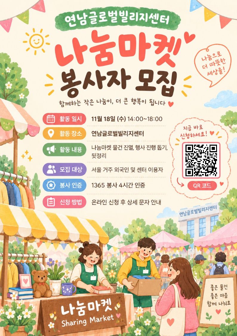 연남글로벌빌리지센터에서 안 쓰는 물건을 교환하는 '나눔 마켓' 행사를 도와주실 자원봉사자를 모집합니다. 많은 참여 부탁드립니다.   ➡️신청하기 https://forms.gle/FgR5VLuYDd8YgQwS7  활동 일시: 11월 18일 (수) 14:00~18:00 활동 장소: 연남글로벌빌리지센터 활동 내용: 나눔마켓 물건 진열, 행사 진행 돕기, 뒷정리 모집 대상: 서울 거주 외국인 및 센터 이용자 봉사 인증: 1365 봉사 4시간 인증 신청 방법: 온라인 신청 후 상세 문자 안내 상담 문의: 02-6406-8153(월~금/12:00~13:00 점심시간 통화 불가)